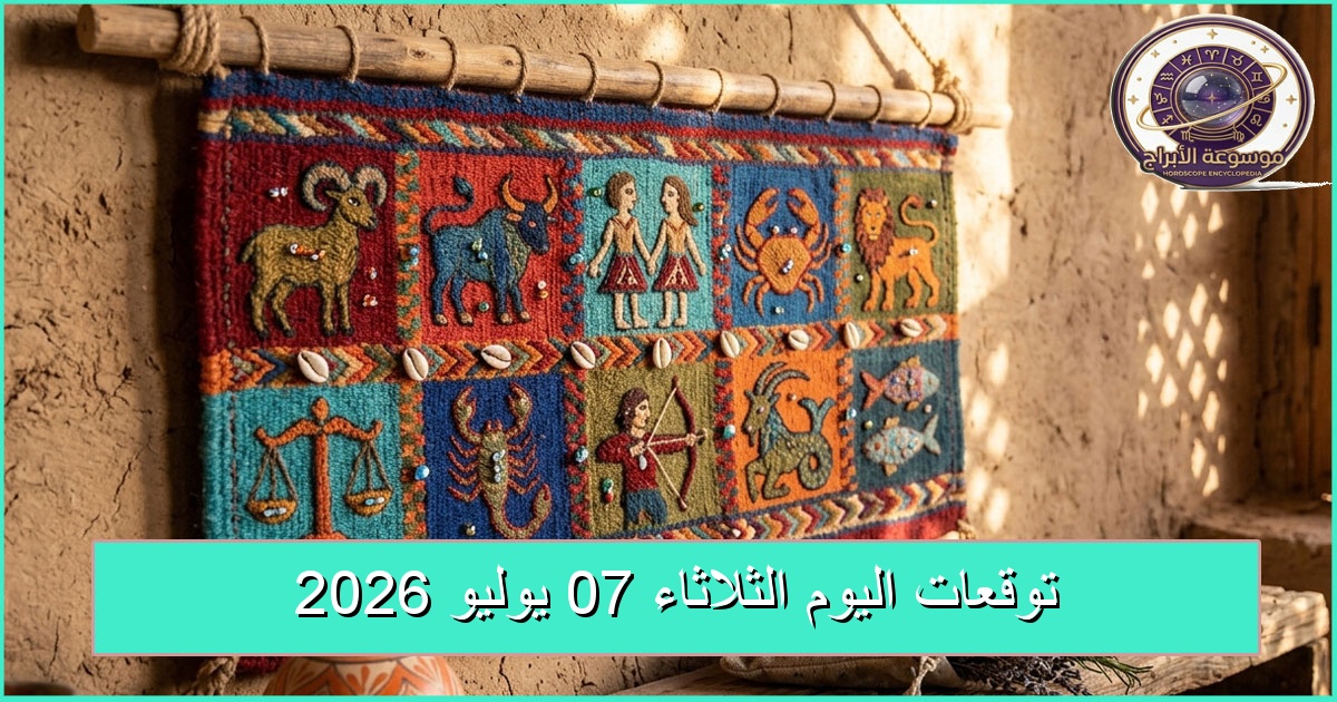 توقعات الأبراج اليوم الثلاثاء 7 يوليو 2026: مراجعة الأهداف واكتشاف الذات
